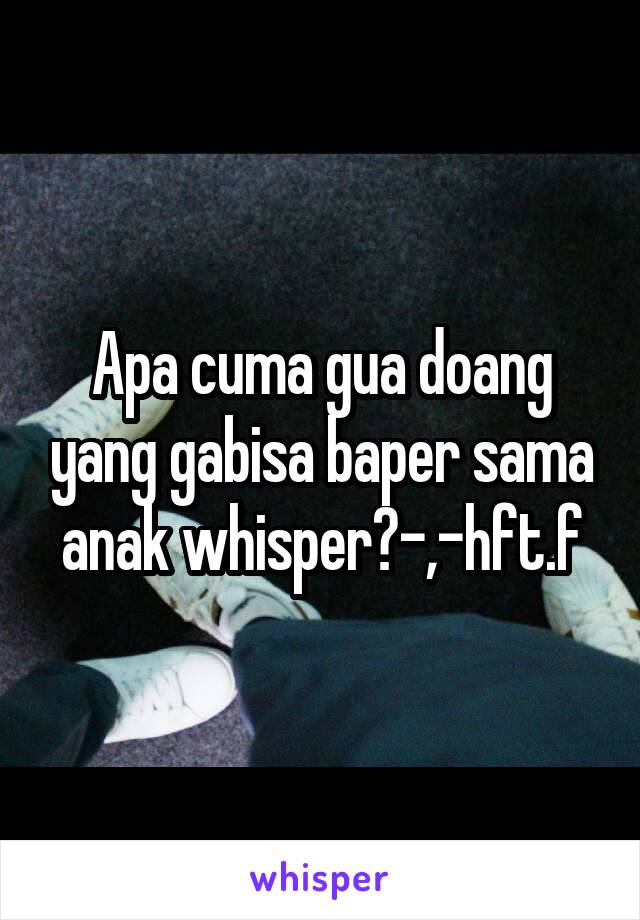 Apa cuma gua doang yang gabisa baper sama anak whisper?-,-hft.f