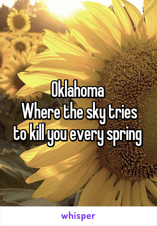 Oklahoma 
Where the sky tries to kill you every spring 