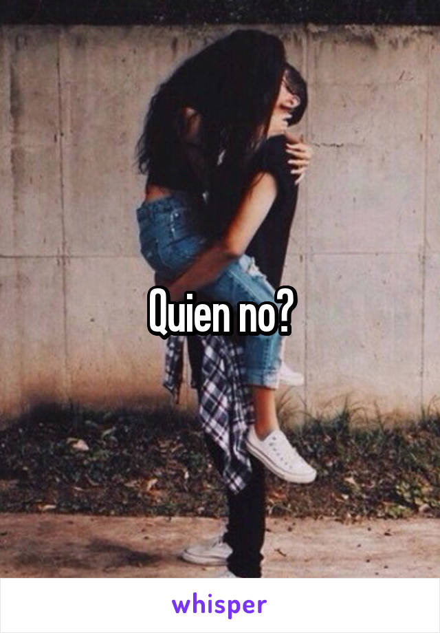 Quien no?