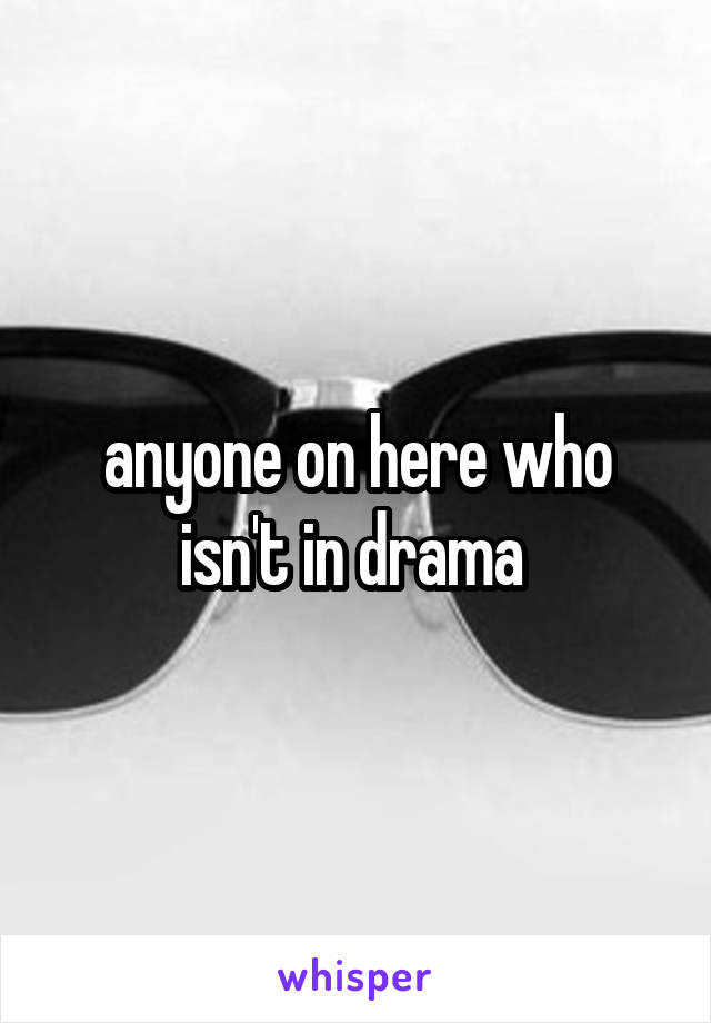 anyone on here who isn't in drama 