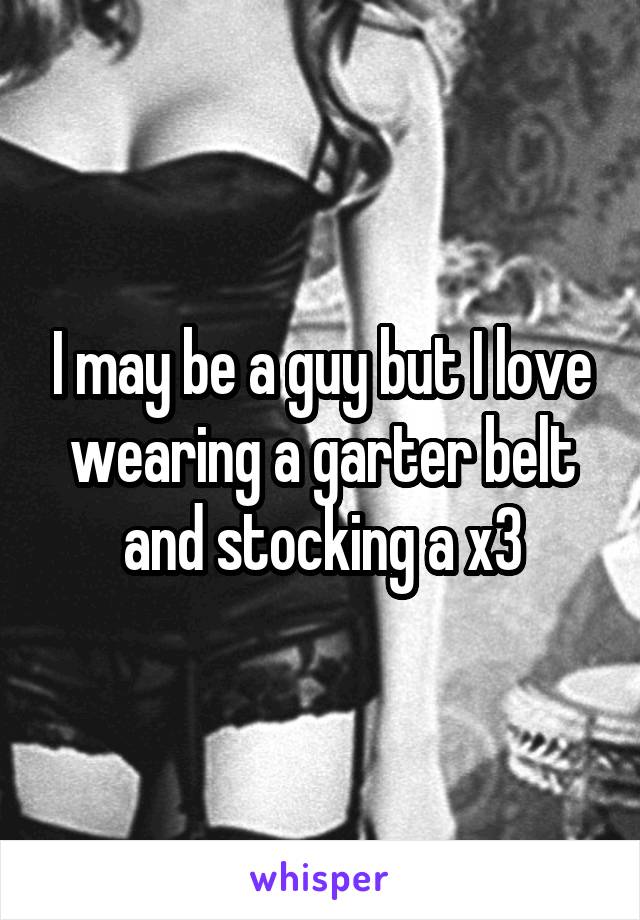 I may be a guy but I love wearing a garter belt and stocking a x3