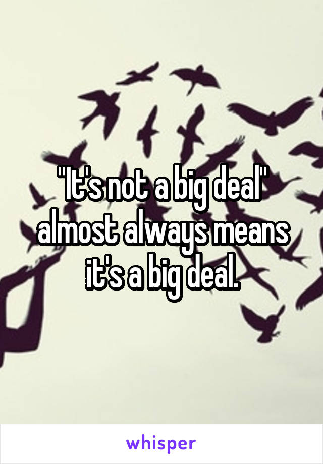 "It's not a big deal" almost always means it's a big deal.