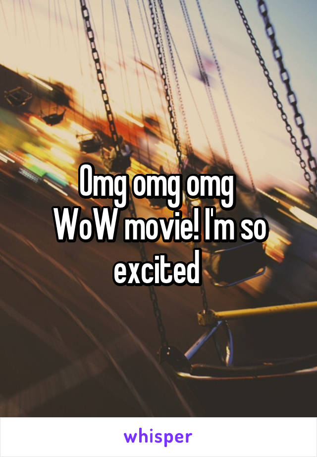 Omg omg omg 
WoW movie! I'm so excited 