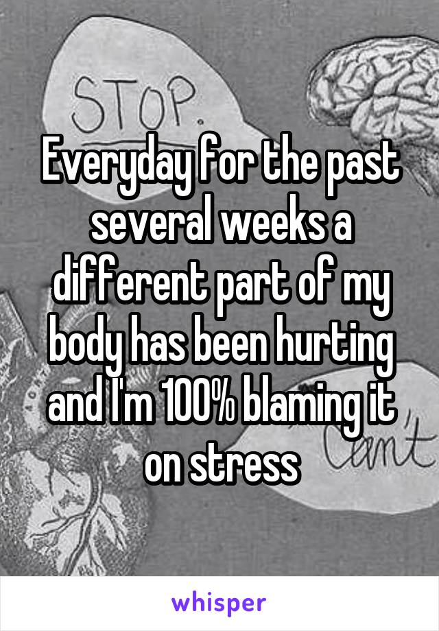 Everyday for the past several weeks a different part of my body has been hurting and I'm 100% blaming it on stress