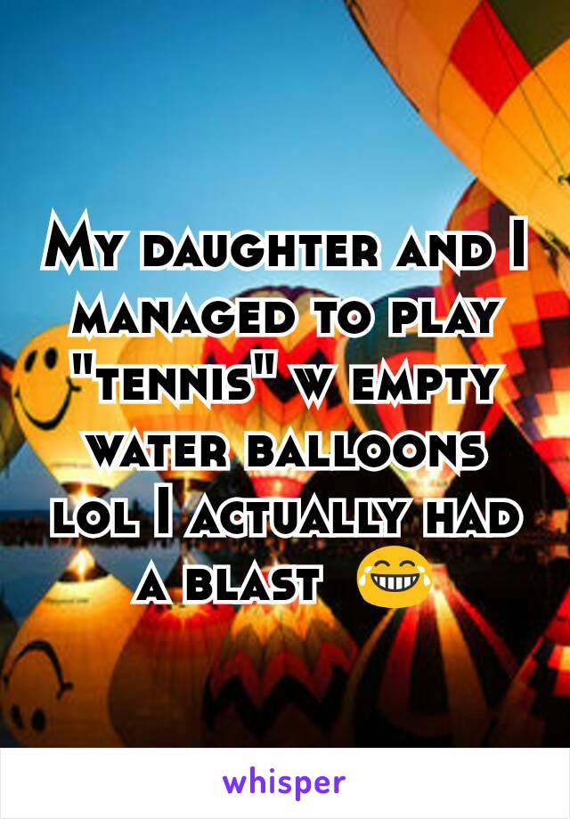 My daughter and I managed to play "tennis" w empty water balloons lol I actually had a blast  😂