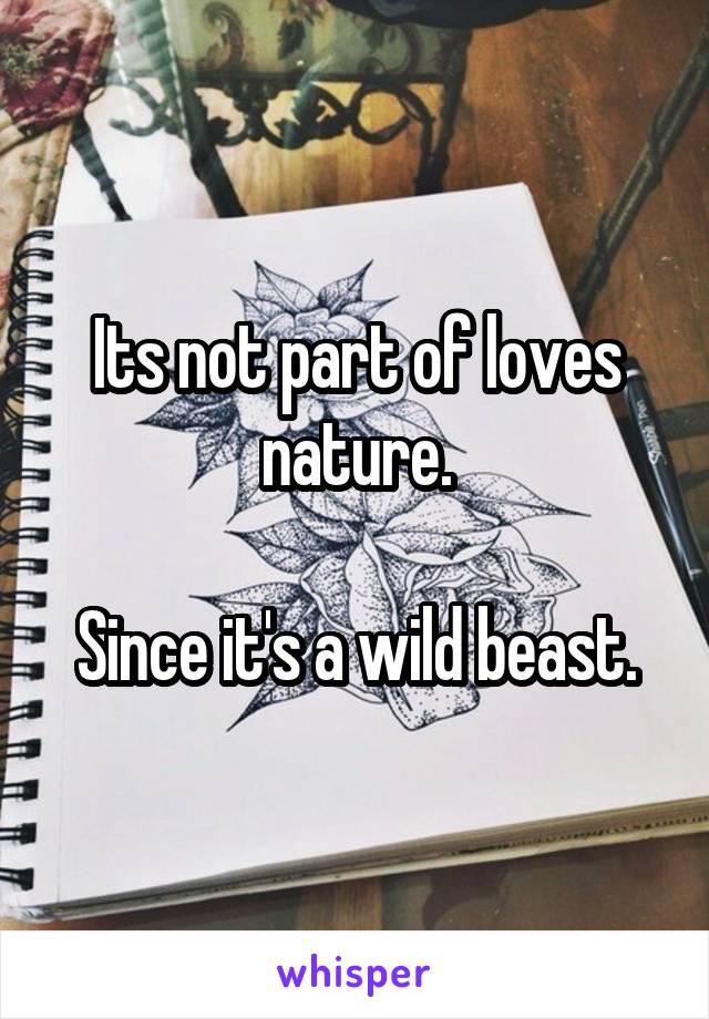 Its not part of loves nature.

Since it's a wild beast.