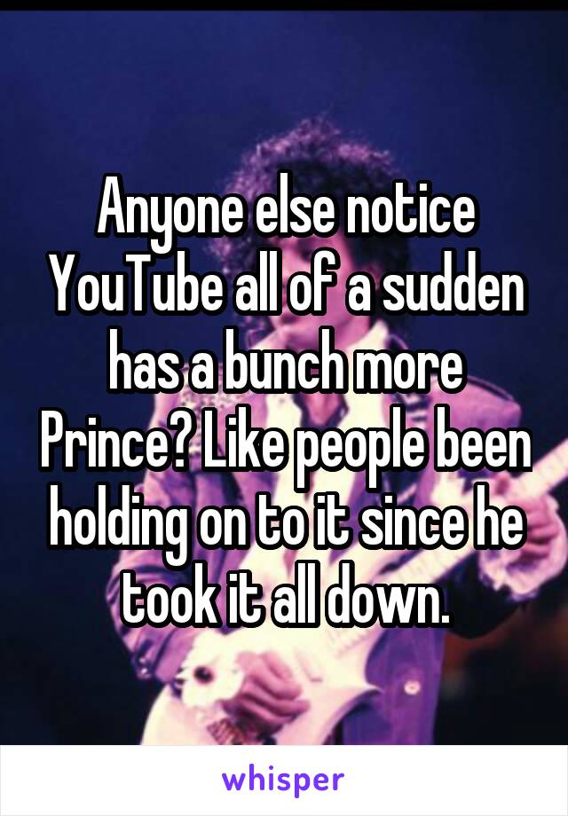 Anyone else notice YouTube all of a sudden has a bunch more Prince? Like people been holding on to it since he took it all down.