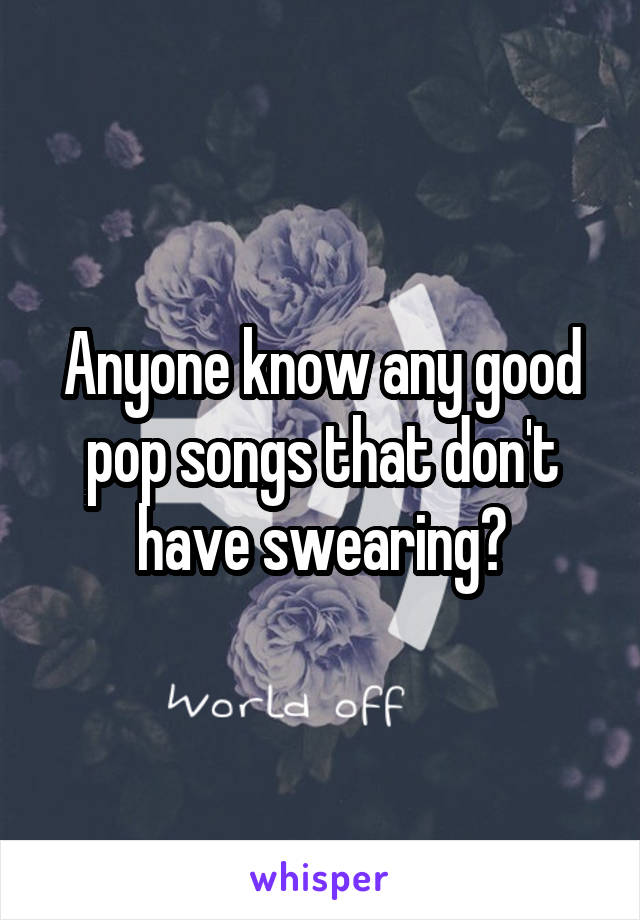 Anyone know any good pop songs that don't have swearing?