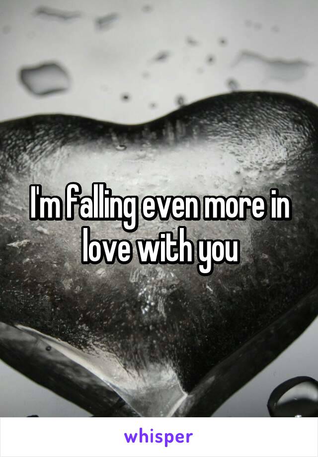 I'm falling even more in love with you