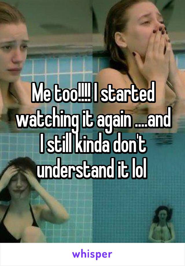 Me too!!!! I started watching it again ....and I still kinda don't understand it lol 