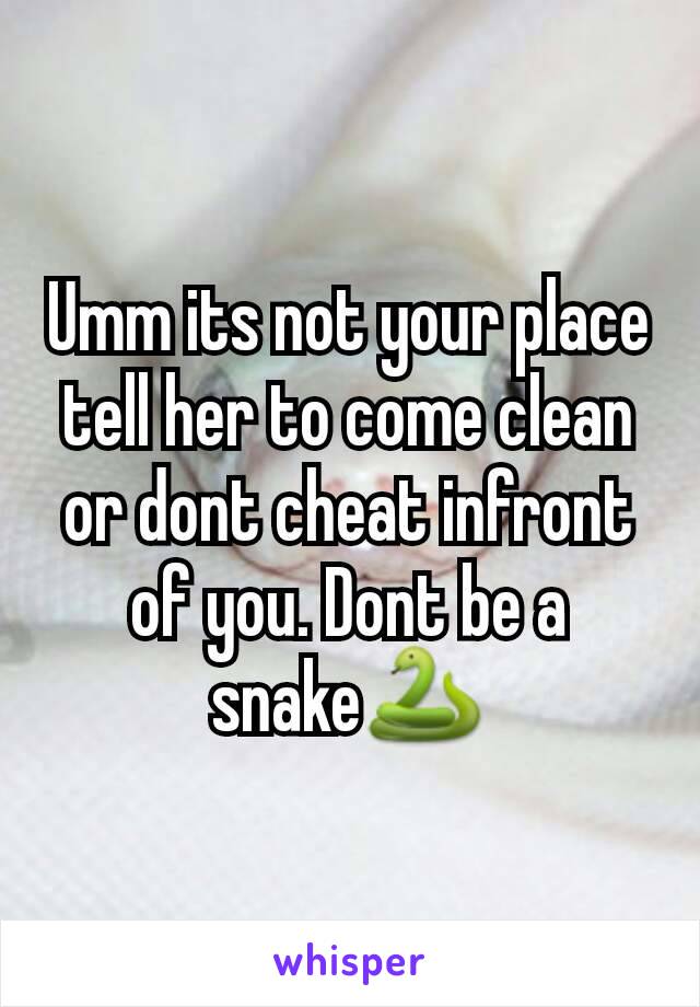 Umm its not your place tell her to come clean or dont cheat infront of you. Dont be a snake🐍