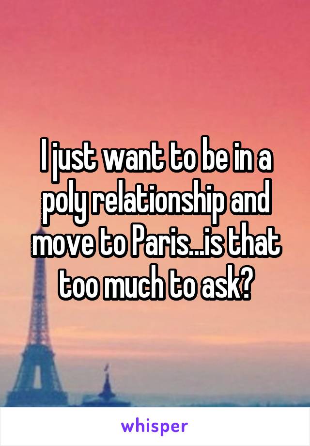 I just want to be in a poly relationship and move to Paris...is that too much to ask?