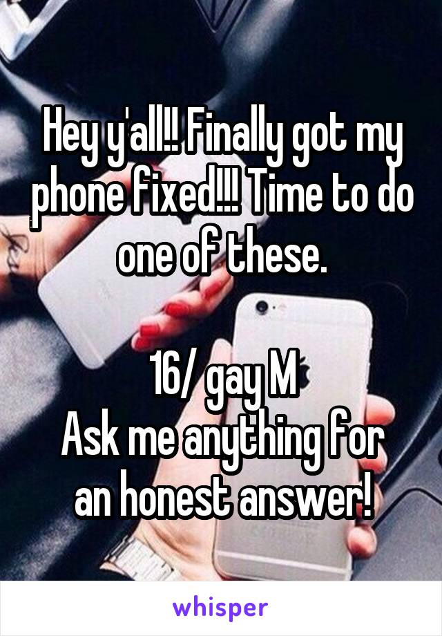 Hey y'all!! Finally got my phone fixed!!! Time to do one of these.

16/ gay M
Ask me anything for an honest answer!