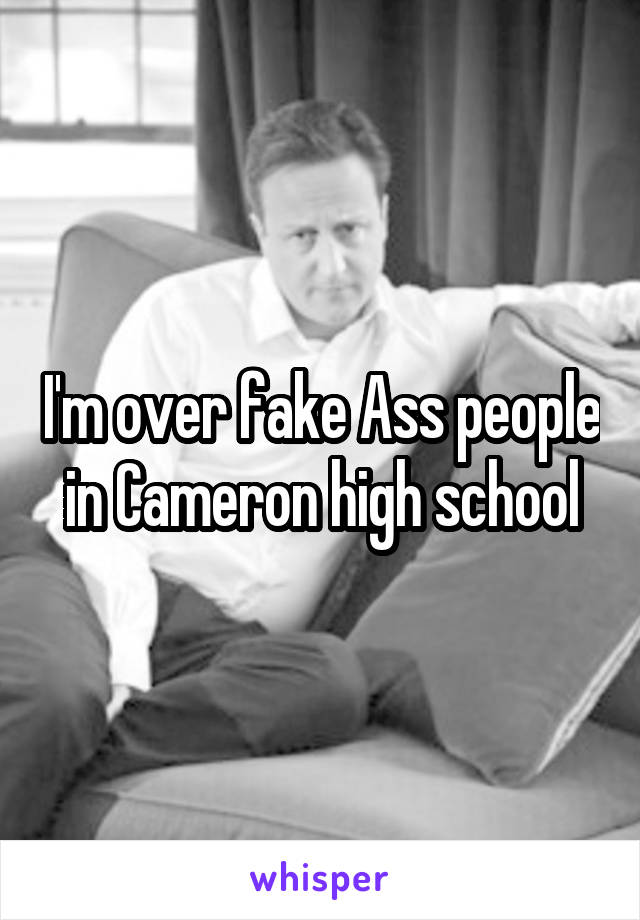 I'm over fake Ass people in Cameron high school