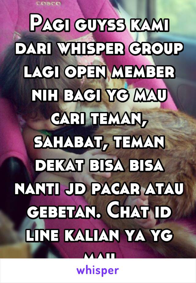 Pagi guyss kami dari whisper group lagi open member nih bagi yg mau cari teman, sahabat, teman dekat bisa bisa nanti jd pacar atau gebetan. Chat id line kalian ya yg mau