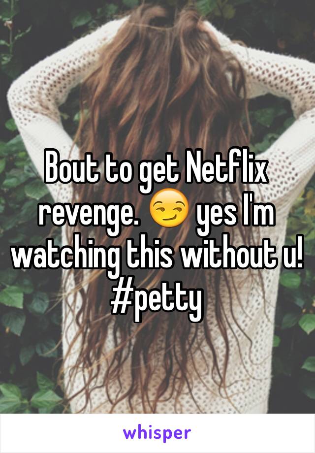 Bout to get Netflix revenge. 😏 yes I'm watching this without u! #petty