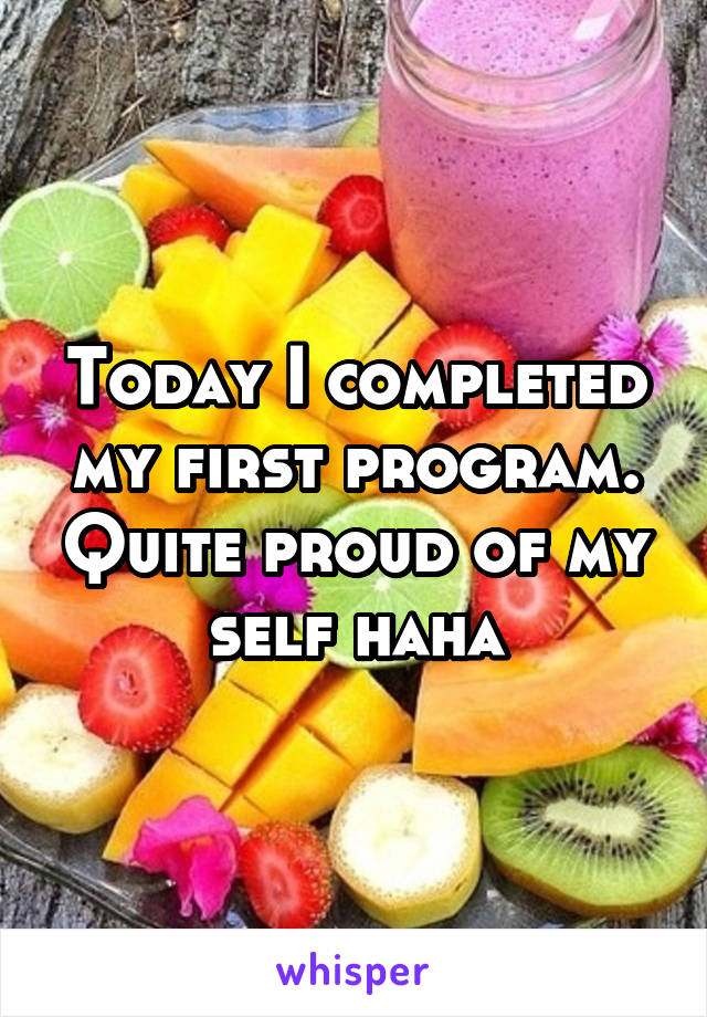 Today I completed my first program. Quite proud of my self haha