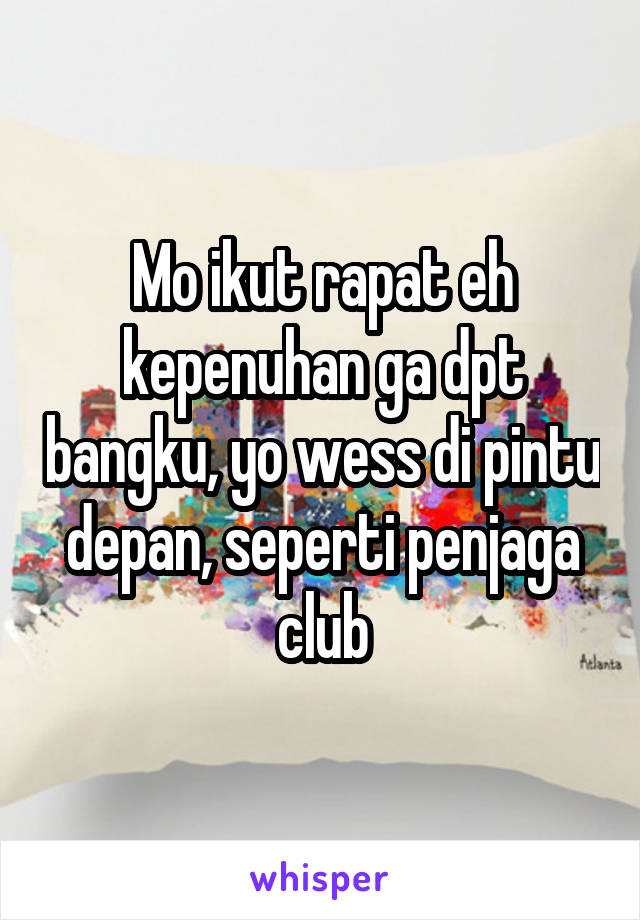 Mo ikut rapat eh kepenuhan ga dpt bangku, yo wess di pintu depan, seperti penjaga club