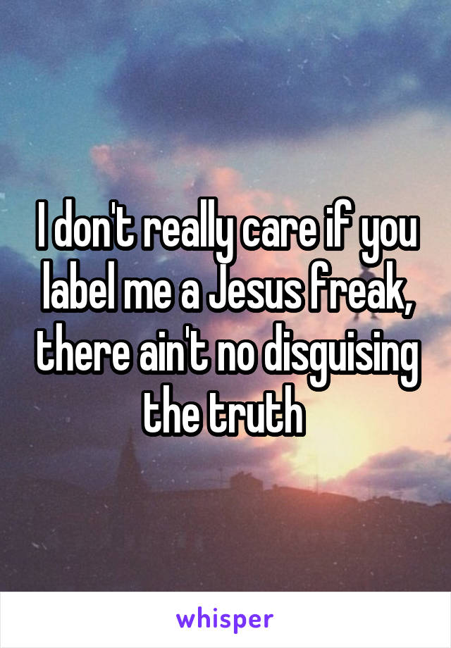 I don't really care if you label me a Jesus freak, there ain't no disguising the truth 