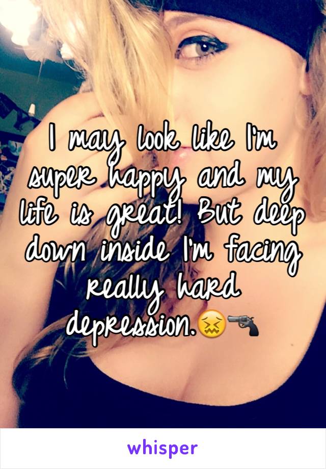 I may look like I'm super happy and my life is great! But deep down inside I'm facing really hard depression.😖🔫