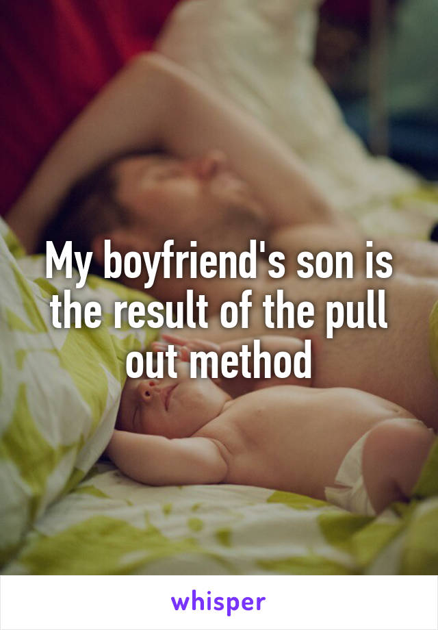 My boyfriend's son is the result of the pull out method