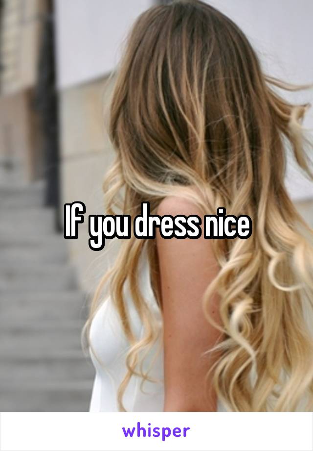 If you dress nice