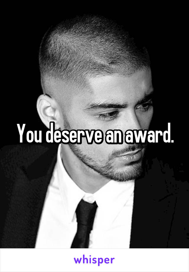 You deserve an award.