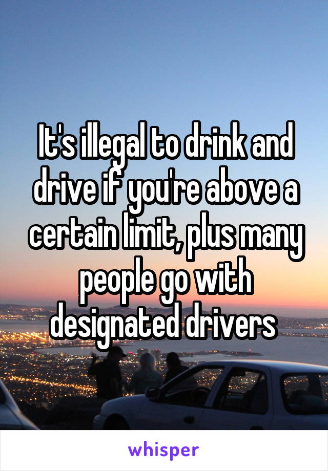 It's illegal to drink and drive if you're above a certain limit, plus many people go with designated drivers 