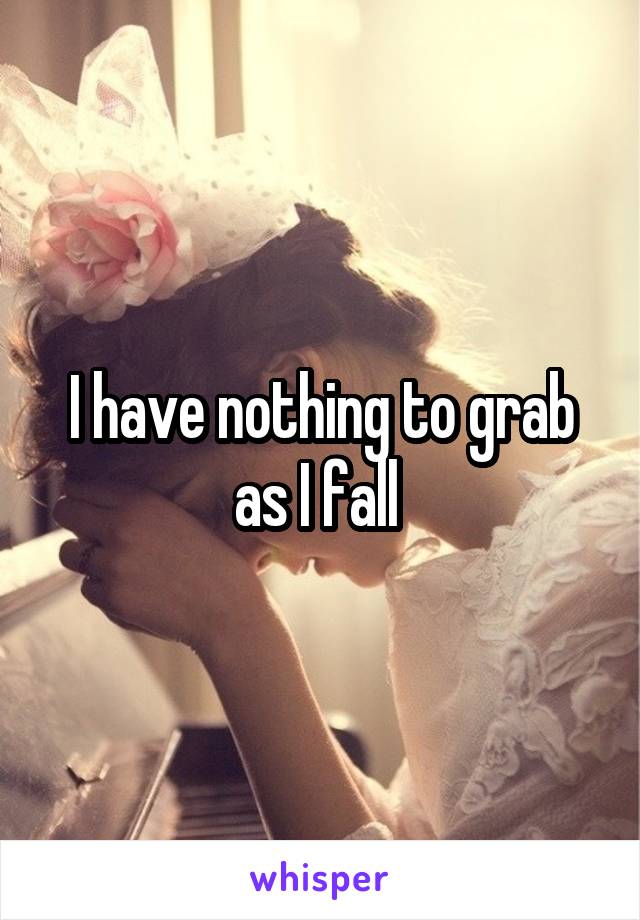 I have nothing to grab as I fall 