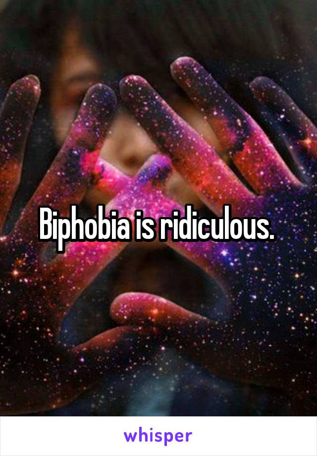 Biphobia is ridiculous. 