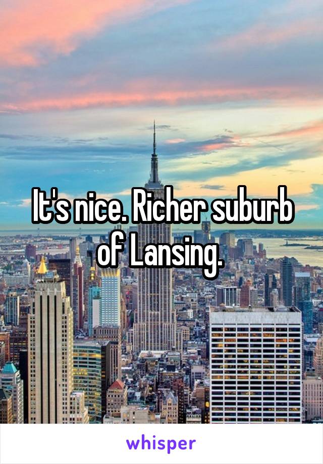 It's nice. Richer suburb of Lansing. 