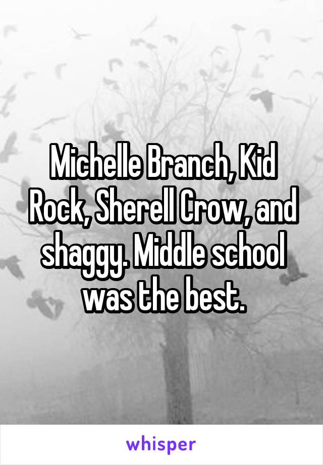 Michelle Branch, Kid Rock, Sherell Crow, and shaggy. Middle school was the best.