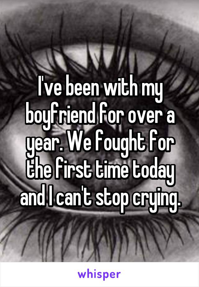 I've been with my boyfriend for over a year. We fought for the first time today and I can't stop crying.