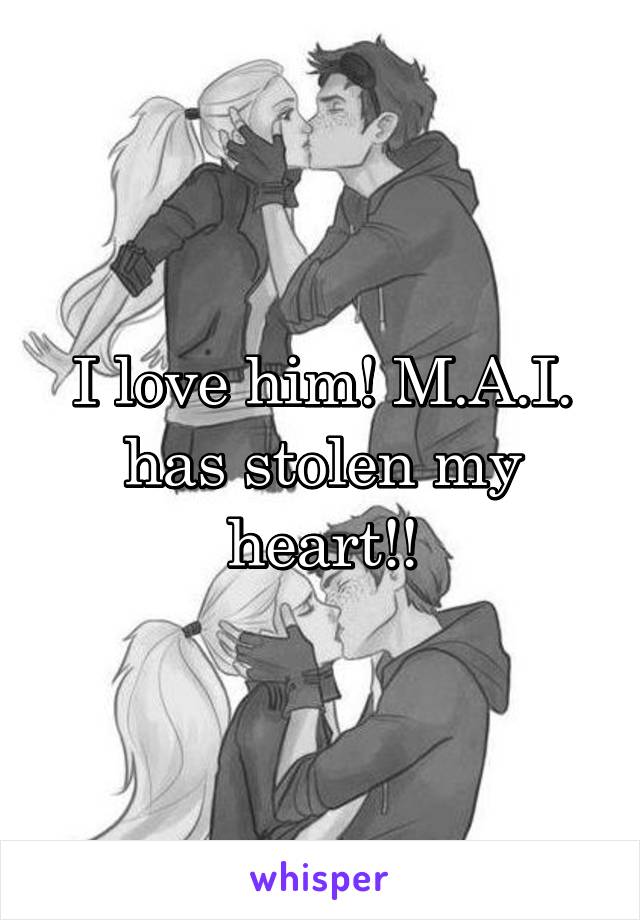 I love him! M.A.I. has stolen my heart!!