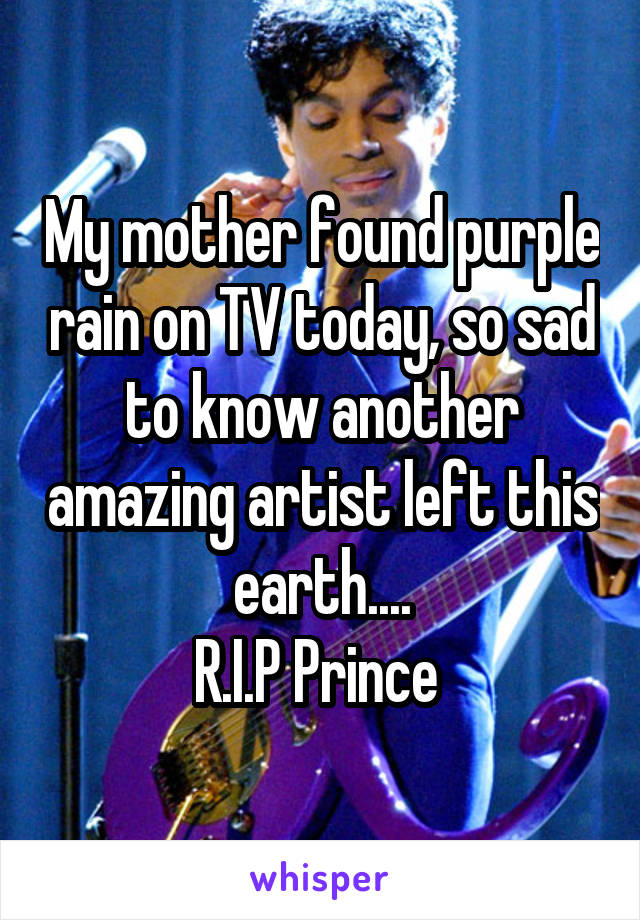 My mother found purple rain on TV today, so sad to know another amazing artist left this earth....
R.I.P Prince 