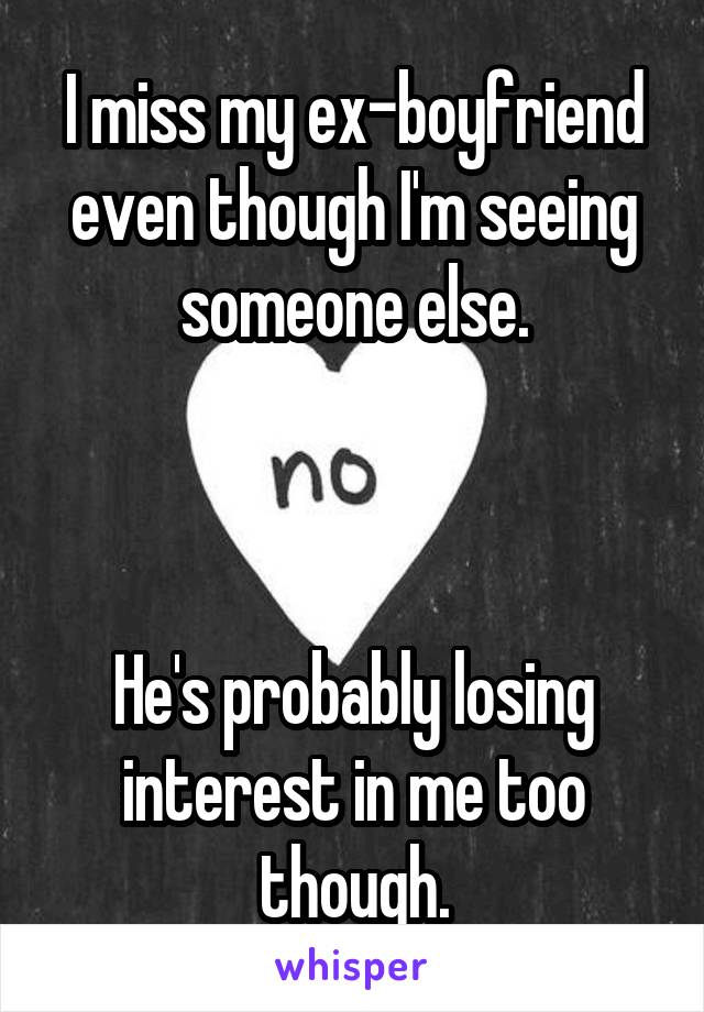 I miss my ex-boyfriend even though I'm seeing someone else.



He's probably losing interest in me too though.