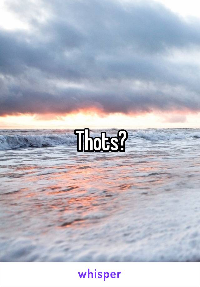 Thots?