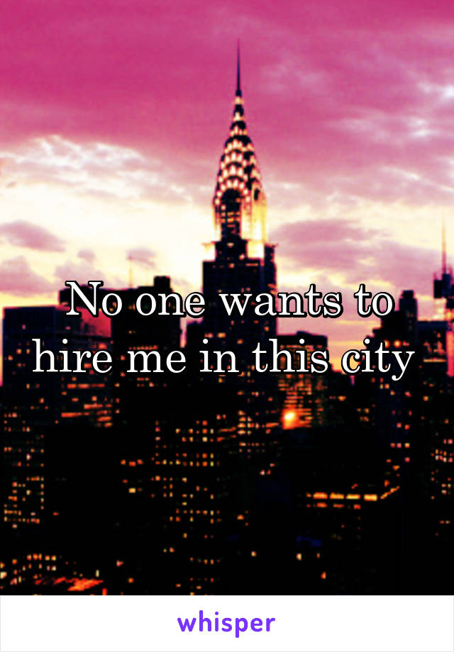 No one wants to hire me in this city 