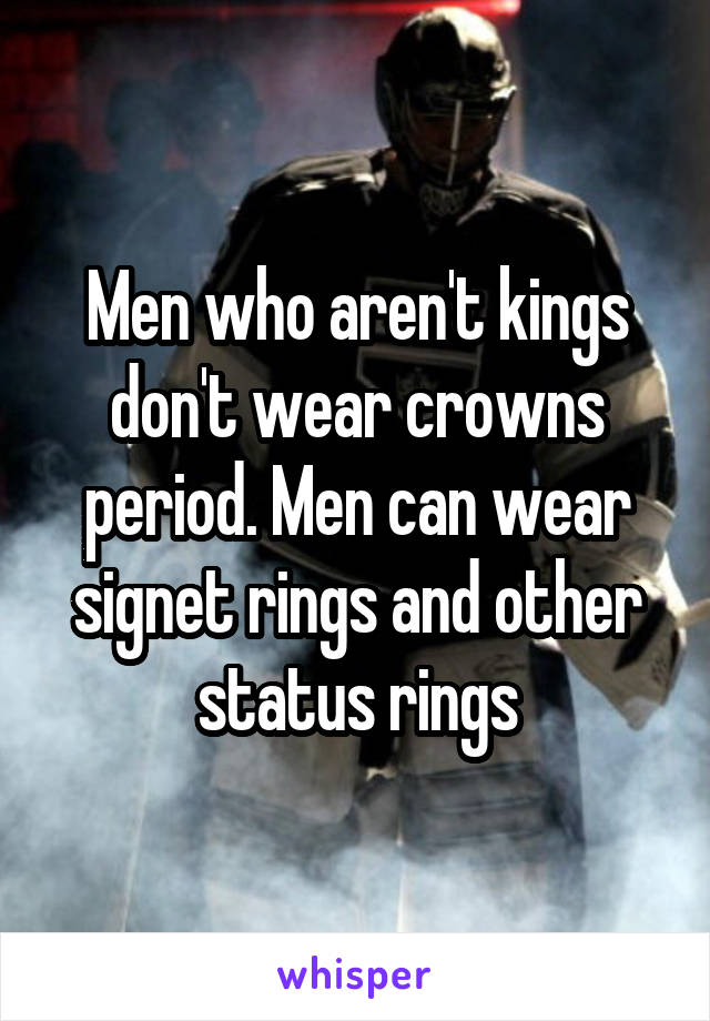 Men who aren't kings don't wear crowns period. Men can wear signet rings and other status rings