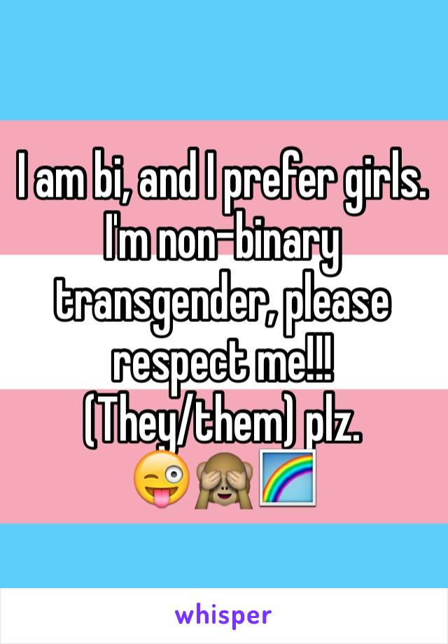 I am bi, and I prefer girls.
I'm non-binary transgender, please respect me!!!
(They/them) plz.
😜🙈🌈