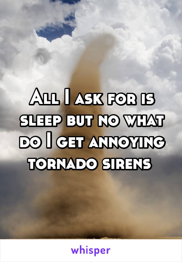 All I ask for is sleep but no what do I get annoying tornado sirens 