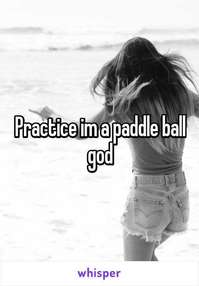 Practice im a paddle ball god