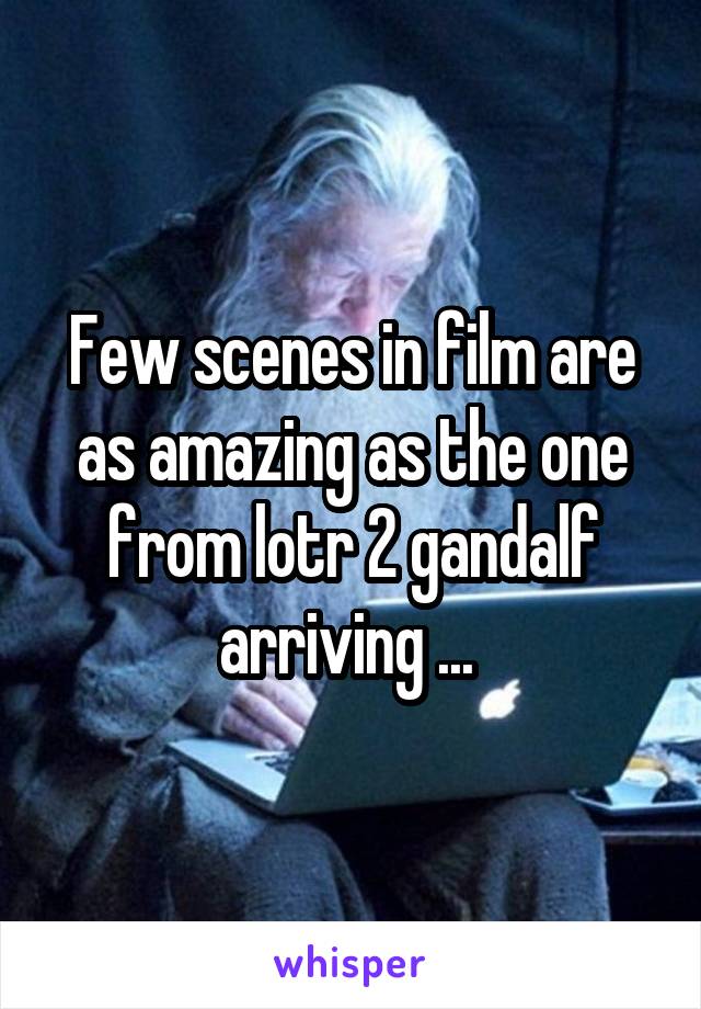 Few scenes in film are as amazing as the one from lotr 2 gandalf arriving ... 