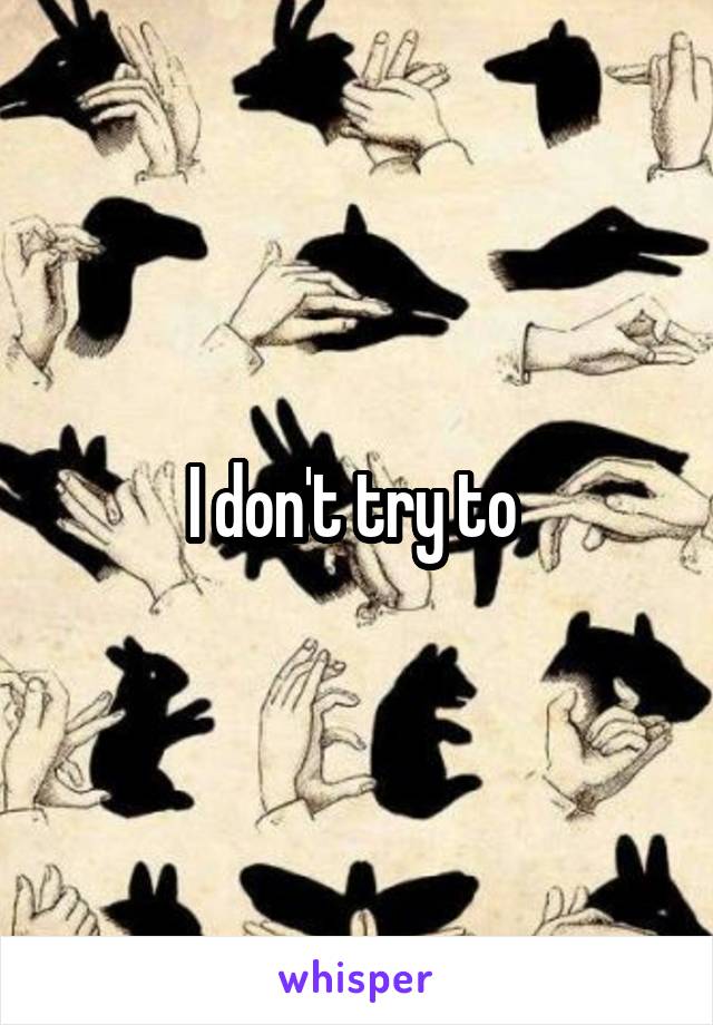 I don't try to 