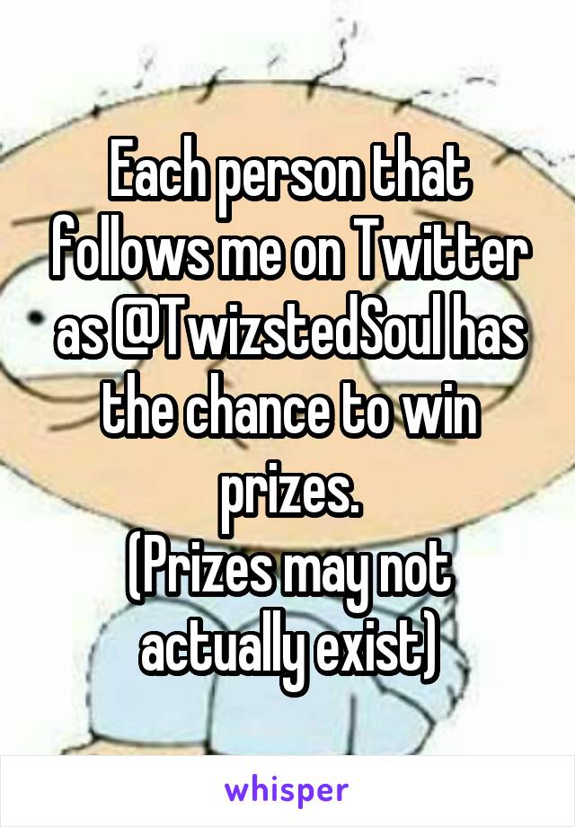 Each person that follows me on Twitter as @TwizstedSoul has the chance to win prizes.
(Prizes may not actually exist)