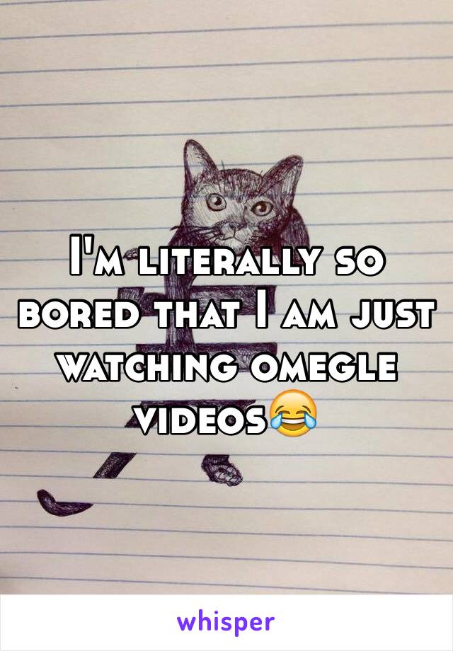 I'm literally so bored that I am just watching omegle videos😂