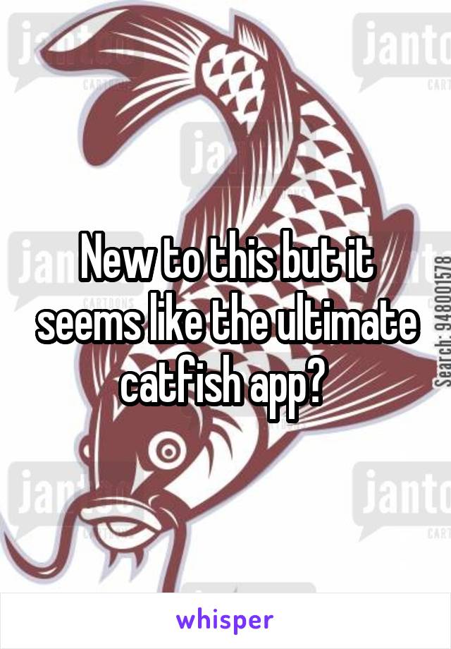 New to this but it seems like the ultimate catfish app? 