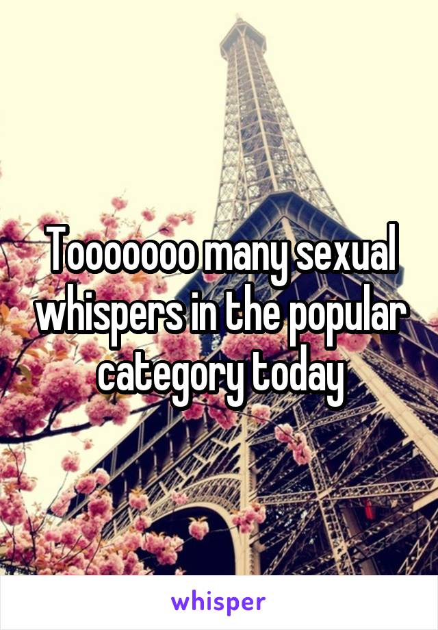 Tooooooo many sexual whispers in the popular category today