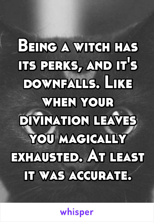 Being a witch has its perks, and it's downfalls. Like when your divination leaves you magically exhausted. At least it was accurate.