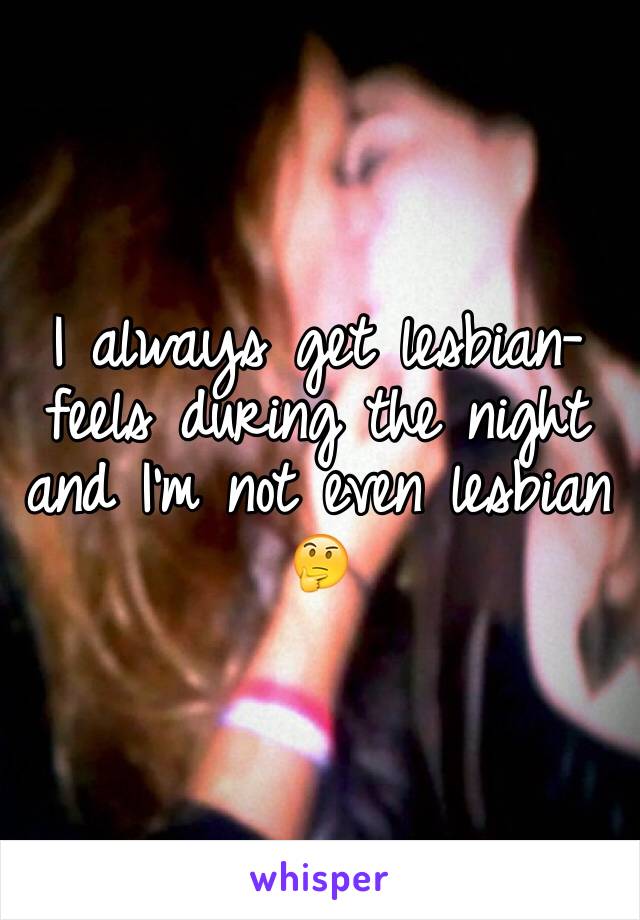 I always get lesbian-feels during the night and I'm not even lesbian 🤔